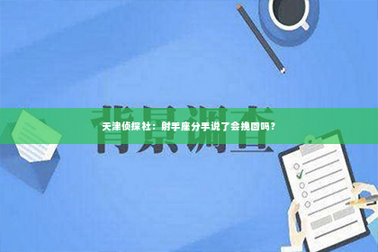 天津侦探社：射手座分手说了会挽回吗？