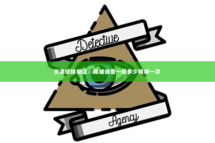 天津侦探取证：婚姻调查一般多少钱啊一次