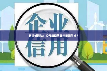 天津侦探社：如何挽回前妻并重建婚姻？