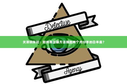 天津侦探社：如何用正确方法挽回两个月分手的白羊座？