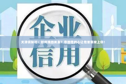 天津侦探社：如何挽回男友？夺回他的心让他重新爱上你！