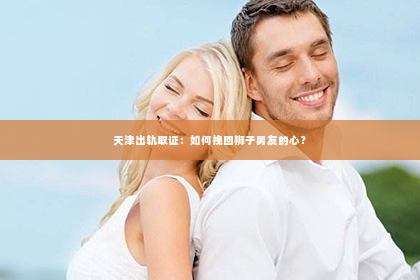 天津出轨取证：如何挽回狮子男友的心？