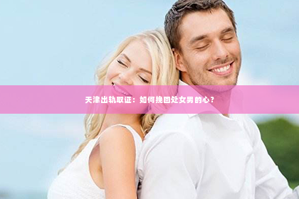 天津出轨取证：如何挽回处女男的心？