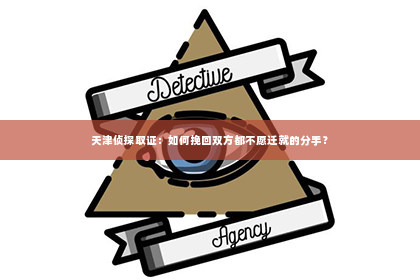 天津侦探取证：如何挽回双方都不愿迁就的分手？