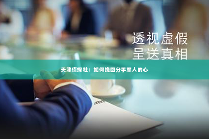 天津侦探社：如何挽回分手军人的心