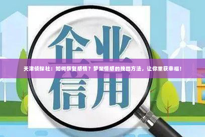 天津侦探社：如何恢复感情？梦聚情感的挽回方法，让你重获幸福！