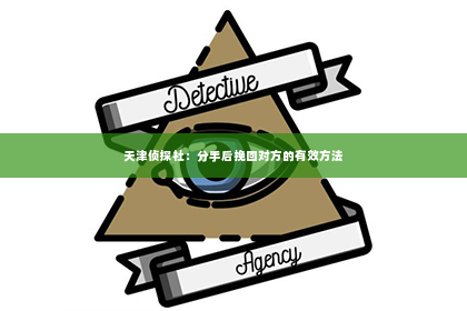 天津侦探社：分手后挽回对方的有效方法