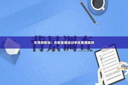 天津侦探社：女朋友提出分手还能挽回吗