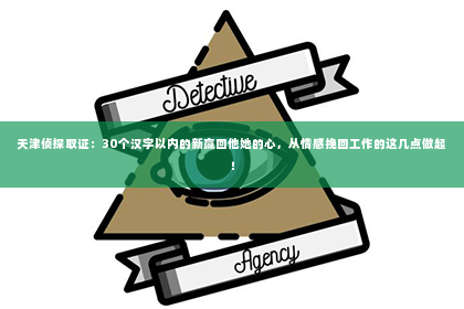 天津侦探取证：30个汉字以内的新赢回他她的心，从情感挽回工作的这几点做起！