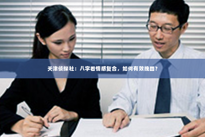 天津侦探社：八字看情感复合，如何有效挽回？