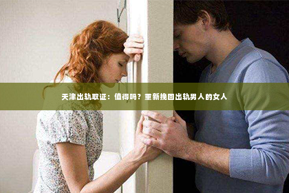 天津出轨取证：值得吗？重新挽回出轨男人的女人