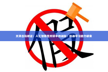 天津出轨取证：人工智能在刑侦中的崛起：机器学习助力破案