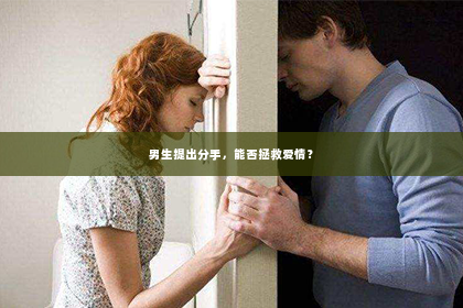 男生提出分手，能否拯救爱情？