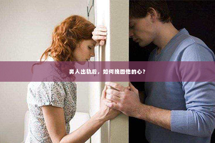 男人出轨后，如何挽回他的心？