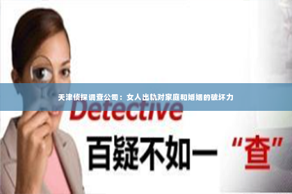 天津侦探调查公司：女人出轨对家庭和婚姻的破坏力