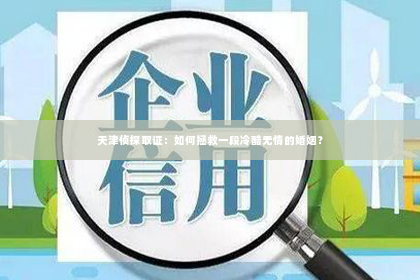 天津侦探取证：如何拯救一段冷酷无情的婚姻？