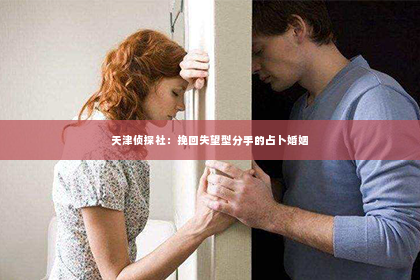 天津侦探社：挽回失望型分手的占卜婚姻