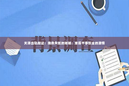 天津出轨取证：挽救失败的婚姻：重振干事创业的激情