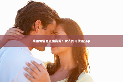 挽回爱情的正确姿势：女人如何优雅分手