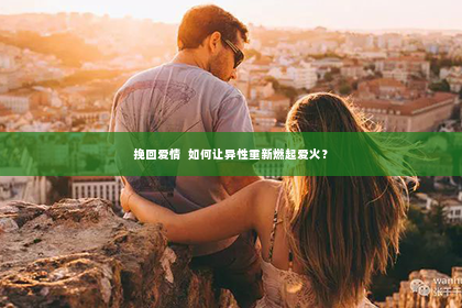 挽回爱情  如何让异性重新燃起爱火？