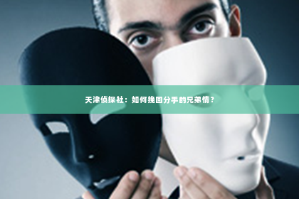 天津侦探社：如何挽回分手的兄弟情？